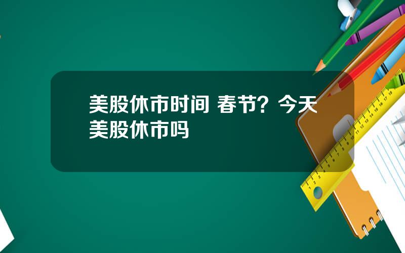 美股休市时间 春节？今天美股休市吗